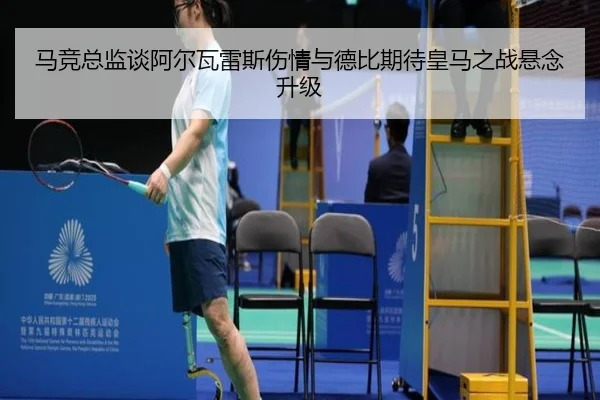 马竞总监谈阿尔瓦雷斯伤情与德比期待皇马之战悬念升级